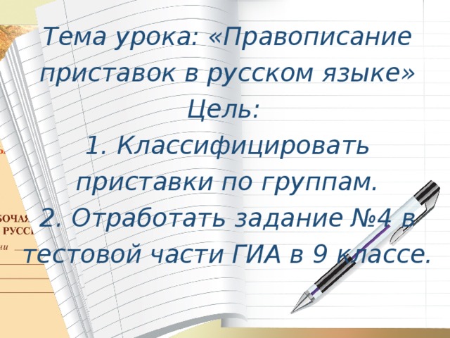 Тема урока: «Правописание приставок в русском языке» Цель: 1. Классифицировать приставки по группам. 2. Отработать задание №4 в тестовой части ГИА в 9 классе.