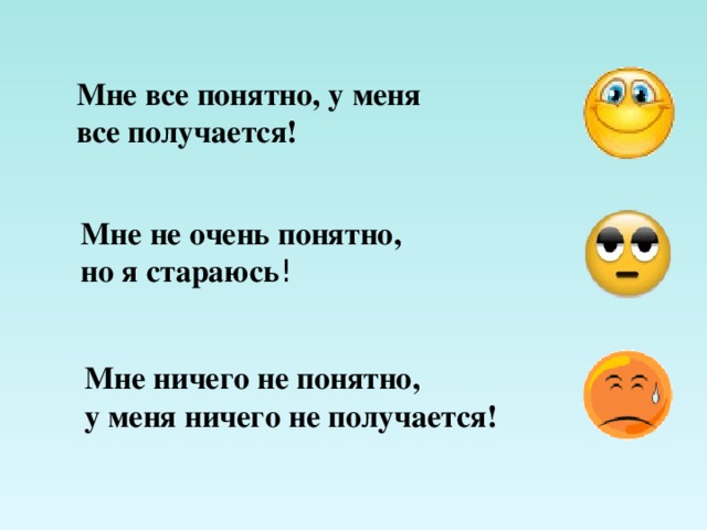 Мне все понятно, у меня все получается! Мне не очень понятно, но я стараюсь ! Мне ничего не понятно, у меня ничего не получается! 