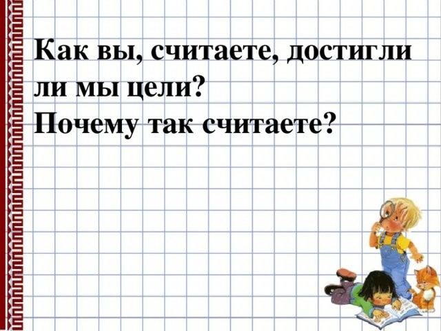  Как вы, считаете, достигли ли мы цели?  Почему так считаете? 