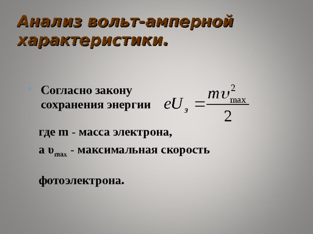 Анализ вольт-амперной характеристики. Согласно закону сохранения энергии где m - масса электрона, а υ max - максимальная скорость          фотоэлектрона.  