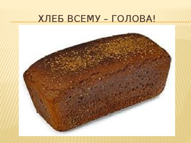 Хлеб всему – голова!