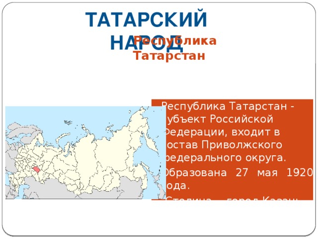 Татарский народ Республика Татарстан  Республика Татарстан - субъект Российской Федерации, входит в состав Приволжского федерального округа.  Образована 27 мая 1920 года.  Столица —город Казань. 