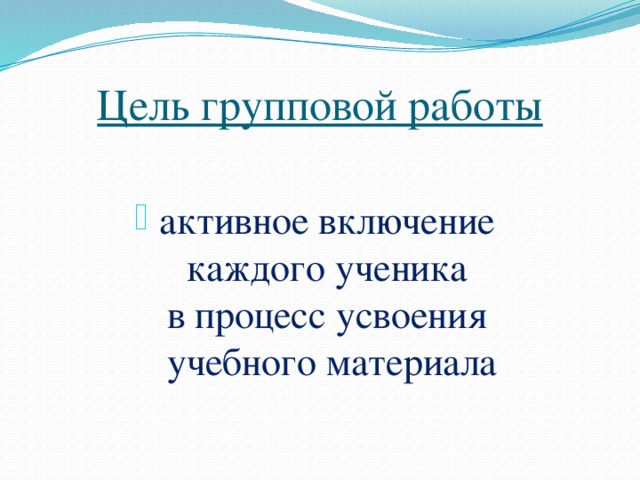 Цель групповой работы активное включение  каждого ученика  в процесс усвоения  учебного материала 