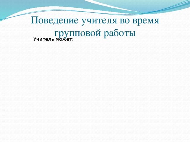 Поведение учителя во время групповой работы Учитель может: 12 Контролировать Организовывать Оценивать работу Участвовать Предлагать участникам разные варианты решений Выступать в роли наставника, исследователя 