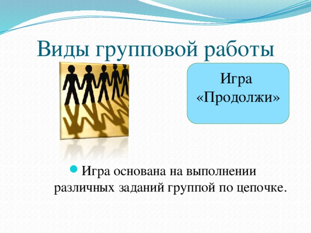 Виды групповой работы Игра  «Продолжи» Игра основана на выполнении  различных заданий группой по цепочке. 7 
