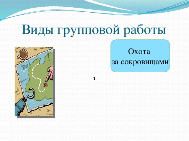 Виды групповой работы Охота  за сокровищами 1. 9 2. 