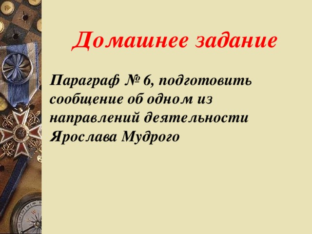 Домашнее задание Параграф № 6, подготовить сообщение об одном из направлений деятельности Ярослава Мудрого 