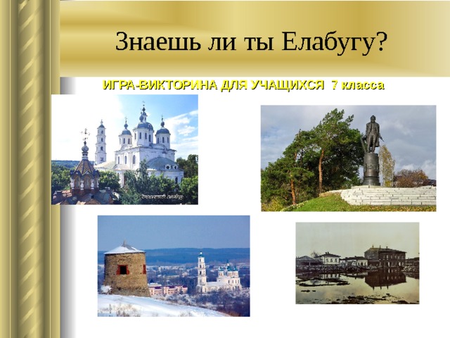 Знаешь ли ты Елабугу? ИГРА - ВИКТОРИНА ДЛЯ УЧАЩИХСЯ 7 класса 