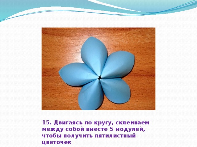   15. Двигаясь по кругу, склеиваем между собой вместе 5 модулей, чтобы получить пятилистный цветочек 