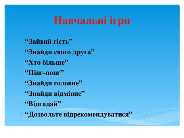 Навчальні ігри “ Зайвий гість” “ Знайди свого друга” “ Хто більше” “ Пінг-понг” “ Знайди головне” “ Знайди відмінне” “ Відгадай” “ Дозвольте відрекомендуватися”  