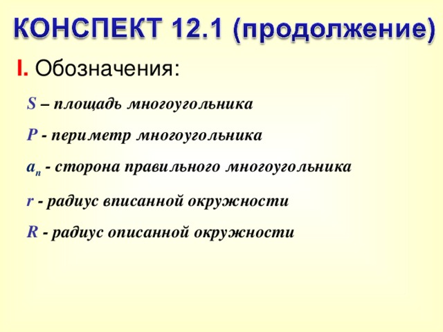 I. Обозначения: S  – площадь многоугольника Р  -  периметр многоугольника a n - сторона правильного многоугольника r - радиус вписанной окружности R - радиус описанной окружности 