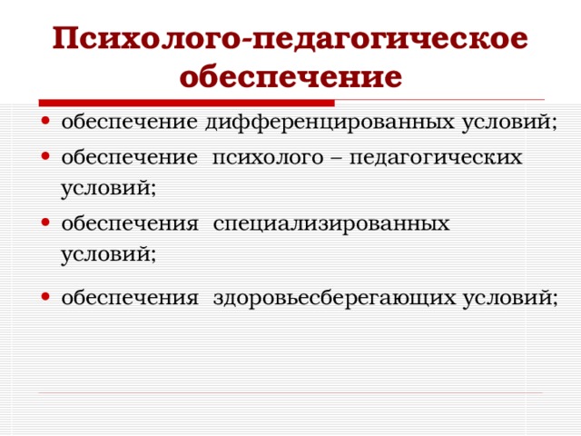 Психолого-педагогическое обеспечение обеспечение дифференцированных условий; обеспечение психолого – педагогических условий; обеспечения специализированных условий; обеспечения здоровьесберегающих условий;  
