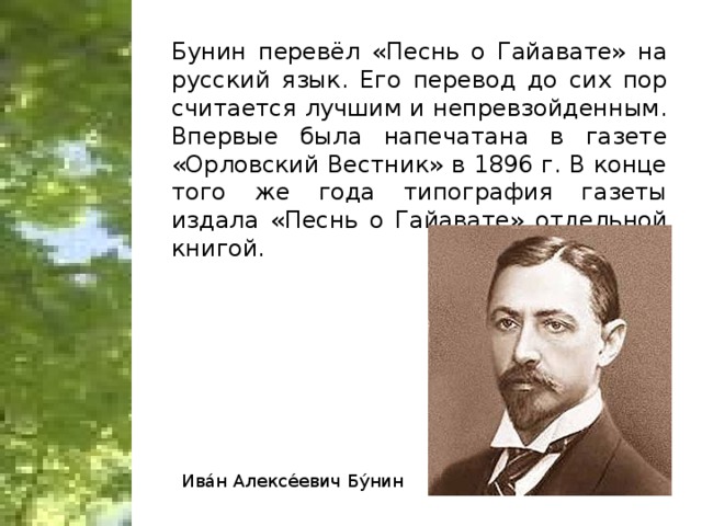 Бунин перевёл «Песнь о Гайавате» на русский язык. Его перевод до сих пор считается лучшим и непревзойденным. Впервые была напечатана в газете «Орловский Вестник» в 1896 г. В конце того же года типография газеты издала «Песнь о Гайавате» отдельной книгой. Ива́н Алексе́евич Бу́нин