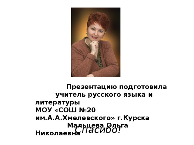 Презентацию подготовила  учитель русского языка и литературы МОУ «СОШ №20 им.А.А.Хмелевского» г.Курска  Мальцева Ольга Николаевна Спасибо!
