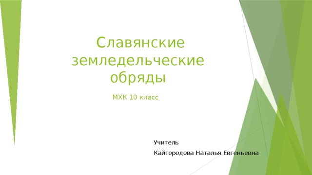   Славянские земледельческие обряды  МХК 10 класс   Учитель Кайгородова Наталья Евгеньевна 