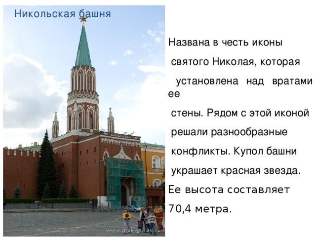 Никольская башня Названа в честь иконы  святого Николая, которая  установлена над вратами ее  стены. Рядом с этой иконой  решали разнообразные  конфликты. Купол башни  украшает красная звезда. Ее высота составляет 70,4 метра. 
