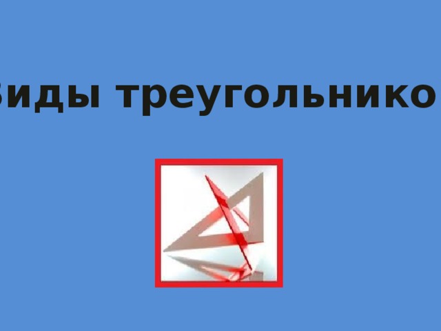  Виды треугольников.  