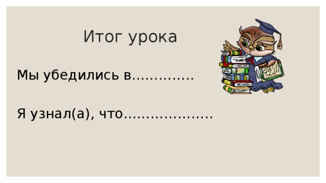  Итог урока Мы убедились в………….. Я узнал(а), что……………….. 
