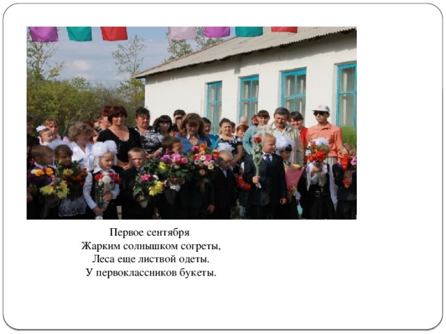 Первое сентября Жарким солнышком согреты, Леса еще листвой одеты. У первоклассников букеты. 
