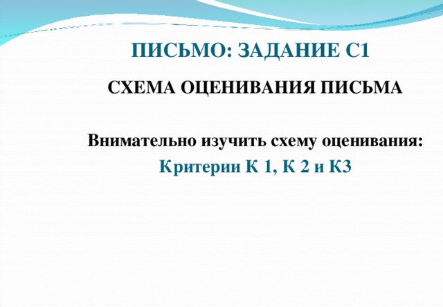 ПИСЬМО: ЗАДАНИЕ С1 СХЕМА ОЦЕНИВАНИЯ ПИСЬМА  Внимательно изучить схему оценивания: Критерии К 1, К 2 и К3  