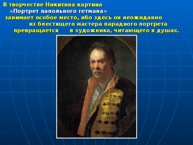 В творчестве Никитина картина «Портрет напольного гетмана» занимает особое место, ибо здесь он неожиданно из блестящего мастера парадного портрета превращается в художника, читающего в душах. 