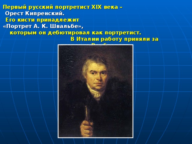 Первый русский портретист XIX века – Орест Кипренский. Его кисти принадлежит «Портрет А. К. Швальбе», которым он дебютировал как портретист. В Италии работу приняли за творение Рембрандта. 