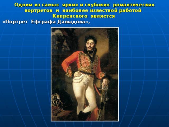 Одним из самых ярких и глубоких романтических портретов и наиболее известной работой  Кипренского является «Портрет Ефграфа Давыдова», 