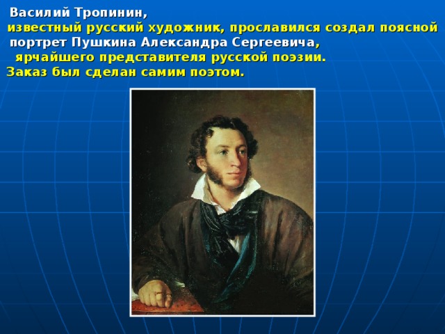 Василий Тропинин, известный русский художник, прославился создал поясной портрет Пушкина Александра Сергеевича ,  ярчайшего представителя русской поэзии.  Заказ был сделан самим поэтом. 
