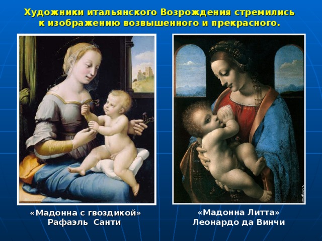 Художники итальянского Возрождения стремились к изображению возвышенного и прекрасного. «Мадонна Литта» Леонардо да Винчи «Мадонна с гвоздикой» Рафаэль Санти 