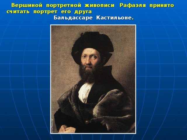 Вершиной портретной живописи Рафаэля принято считать портрет его друга Бальдассаре Кастильоне . 