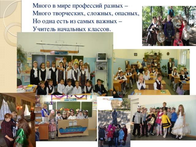 Много в мире профессий разных –  Много творческих, сложных, опасных,  Но одна есть из самых важных –  Учитель начальных классов.