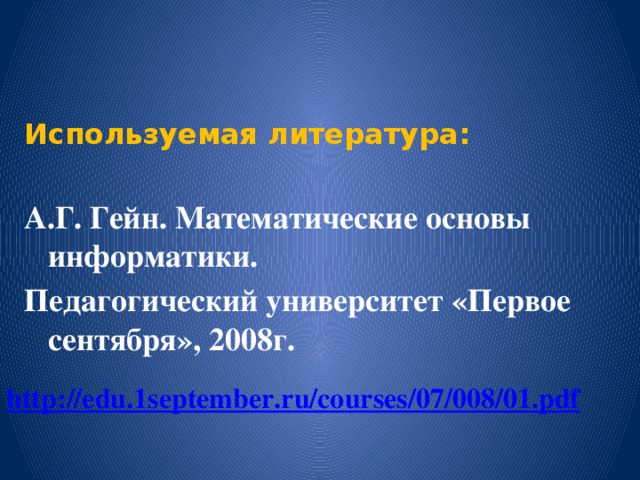 Используемая литература:  А.Г. Гейн. Математические основы информатики. Педагогический университет «Первое сентября», 2008г.        http://edu.1september.ru/courses/07/008/01.pdf  