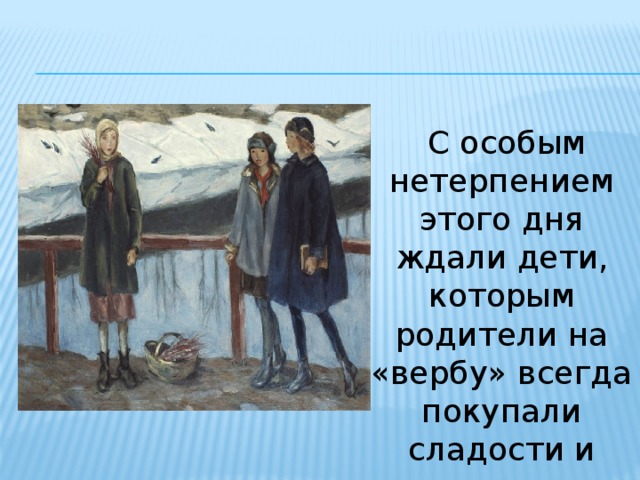  С особым нетерпением этого дня ждали дети, которым родители на «вербу» всегда покупали сладости и игрушки. 