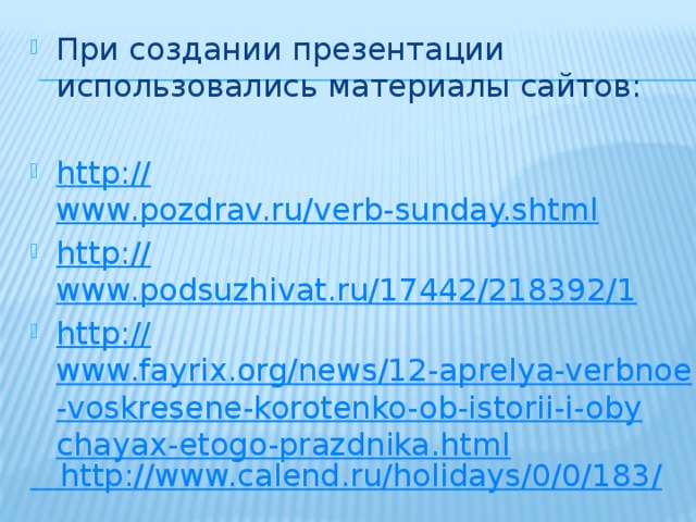 При создании презентации использовались материалы сайтов: http:// www.pozdrav.ru/verb-sunday.shtml http:// www.podsuzhivat.ru/17442/218392/1 http:// www.fayrix.org/news/12-aprelya-verbnoe-voskresene-korotenko-ob-istorii-i-obychayax-etogo-prazdnika.html   http ://www.calend.ru/holidays/0/0/183 / 