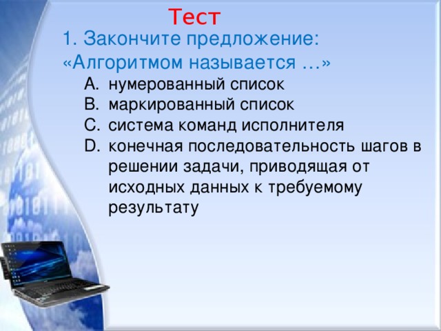 Тест 1. Закончите предложение: «Алгоритмом называется …» нумерованный список маркированный список система команд исполнителя конечная последовательность шагов в решении задачи, приводящая от исходных данных к требуемому результату нумерованный список маркированный список система команд исполнителя конечная последовательность шагов в решении задачи, приводящая от исходных данных к требуемому результату 