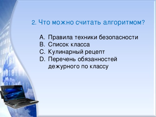 2. Что можно считать алгоритмом ? Правила техники безопасности Список класса Кулинарный рецепт Перечень обязанностей дежурного по классу Правила техники безопасности Список класса Кулинарный рецепт Перечень обязанностей дежурного по классу 