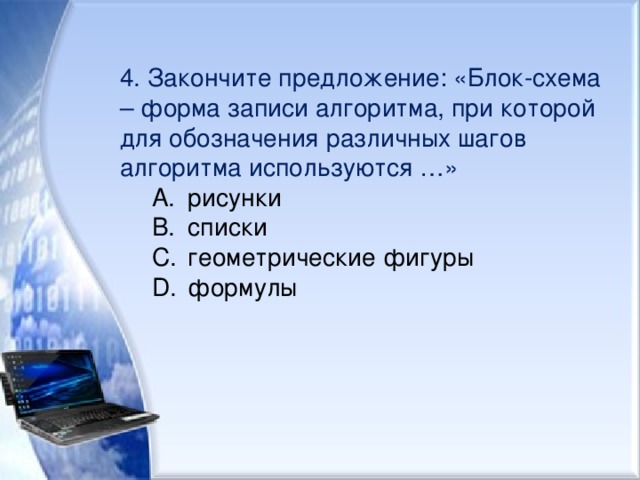 4. Закончите предложение: «Блок-схема – форма записи алгоритма, при которой для обозначения различных шагов алгоритма используются …» рисунки списки геометрические фигуры формулы рисунки списки геометрические фигуры формулы 