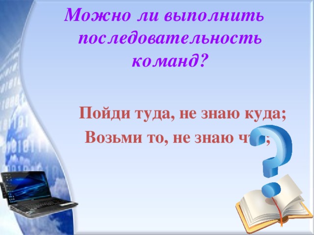 Можно ли выполнить последовательность команд?   Пойди туда, не знаю куда;  Возьми то, не знаю что; 