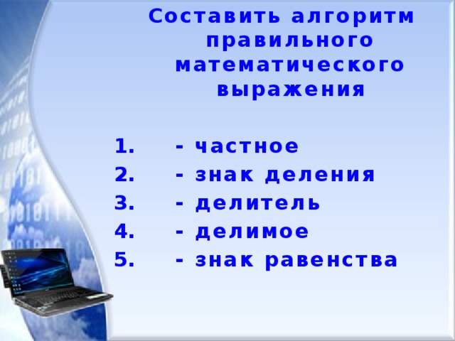 Составить алгоритм правильного математического выражения   - частное  - знак деления  - делитель  - делимое  - знак равенства 
