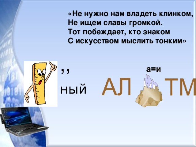  «Не нужно нам владеть клинком,  Не ищем славы громкой.  Тот побеждает, кто знаком  С искусством мыслить тонким» ,, ный 
