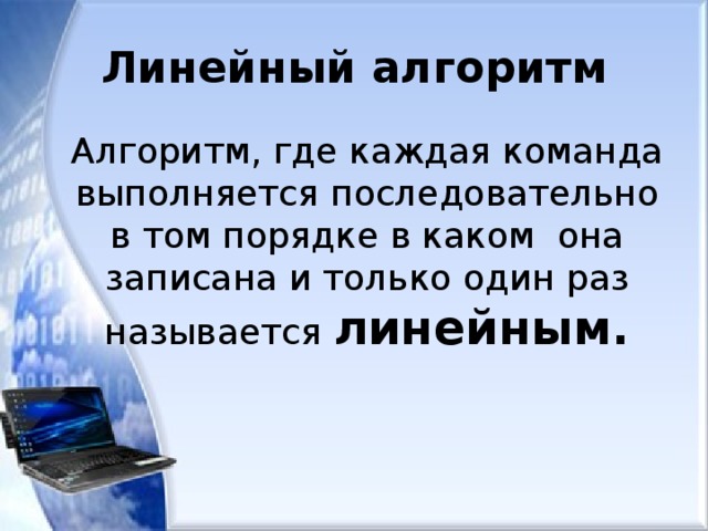 Линейный алгоритм  Алгоритм, где каждая команда выполняется последовательно в том порядке в каком она записана и только один раз называется линейным. 