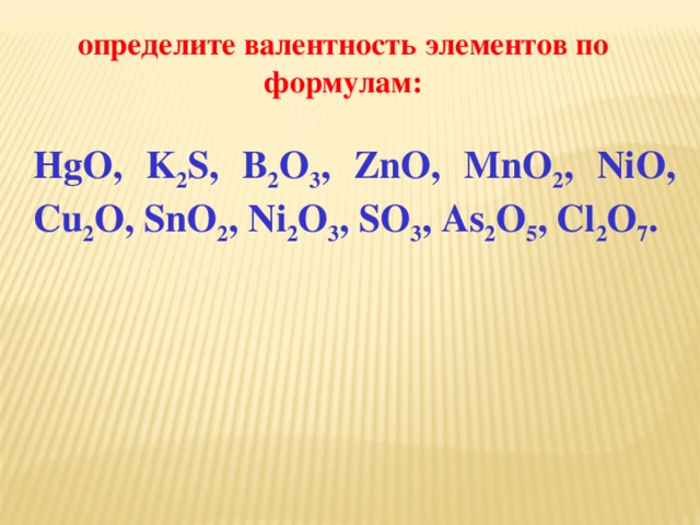 определите валентность элементов по формулам: HgO, K 2 S, B 2 O 3 , ZnO, MnO 2 , NiO, Cu 2 O, SnO 2 , Ni 2 O 3 , SO 3 , As 2 O 5 , Cl 2 O 7 . 