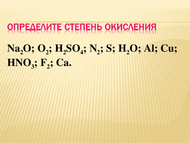 Na 2 O; O 2 ; H 2 SO 4 ; N 2 ; S; H 2 O; Al; Cu; HNO 3 ; F 2 ; Ca. 