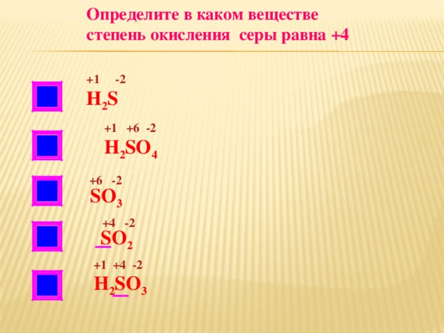Определите в каком веществе степень окисления серы равна +4 +1 -2 НЕТ Н 2 S +1 +6 -2 НЕТ H 2 SO 4  +6 -2 НЕТ SO 3  +4 -2 SO 2 +1 +4 -2 H 2 SO 3 