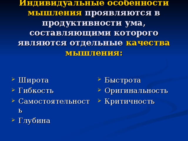 Индивидуальные особенности мышления проявляются в продуктивности ума, составляющими которого являются отдельные качества мышления: Широта Гибкость Самостоятельность Глубина Быстрота Оригинальность Критичность 