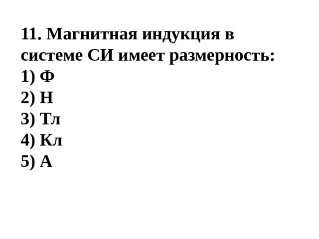 11. Магнитная индукция в системе СИ имеет размерность: 1) Ф  2) Н  3) Тл  4) Кл 5) А 