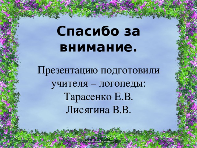 Спасибо за внимание. Презентацию подготовили учителя – логопеды:  Тарасенко Е.В.  Лисягина В.В. 