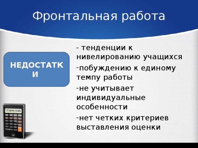 Фронтальная работа - тенденции к нивелированию учащихся побуждению к единому темпу работы не учитывает индивидуальные особенности нет четких критериев выставления оценки НЕДОСТАТКИ