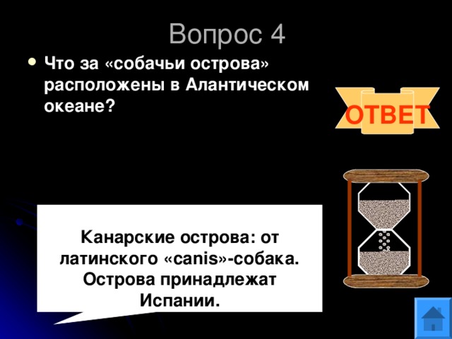 Вопрос 4 Что за «собачьи острова» расположены в Алантическом океане? ОТВЕТ  Канарские острова: от латинского « canis »-собака. Острова принадлежат Испании. 