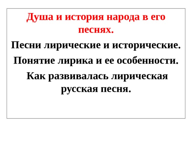 Душа и история народа в его песнях. Песни лирические и исторические. Понятие лирика и ее особенности.  Как развивалась лирическая русская песня. 